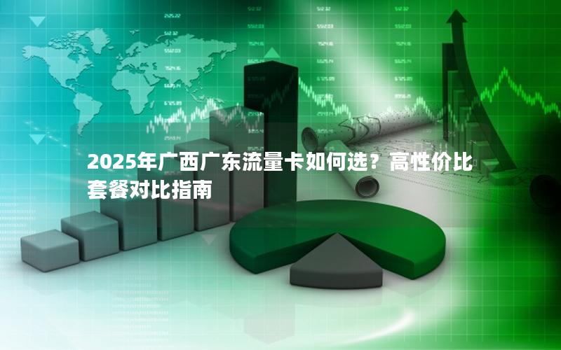 2025年广西广东流量卡如何选？高性价比套餐对比指南