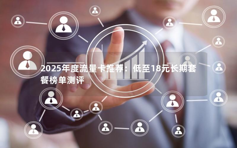 2025年度流量卡推荐：低至18元长期套餐榜单测评