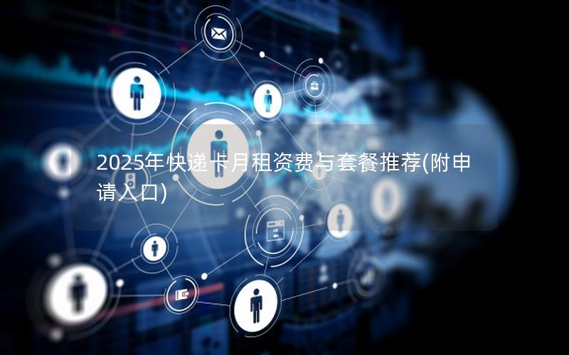2025年快递卡月租资费与套餐推荐(附申请入口)