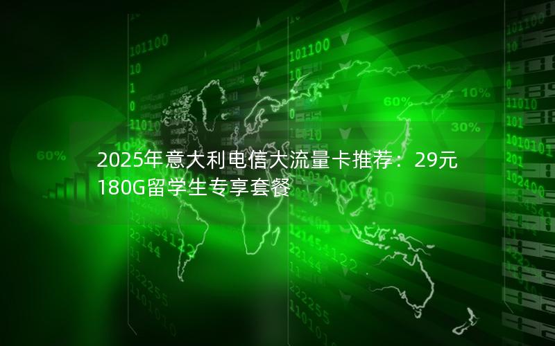 2025年意大利电信大流量卡推荐：29元180G留学生专享套餐