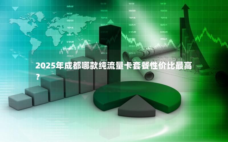 2025年成都哪款纯流量卡套餐性价比最高？