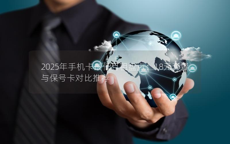 2025年手机卡最低月租盘点：18元套餐与保号卡对比推荐