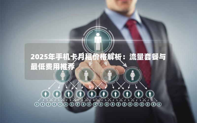 2025年手机卡月租价格解析：流量套餐与最低费用推荐