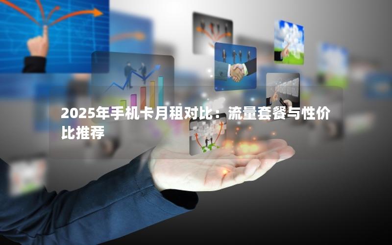 2025年手机卡月租对比：流量套餐与性价比推荐