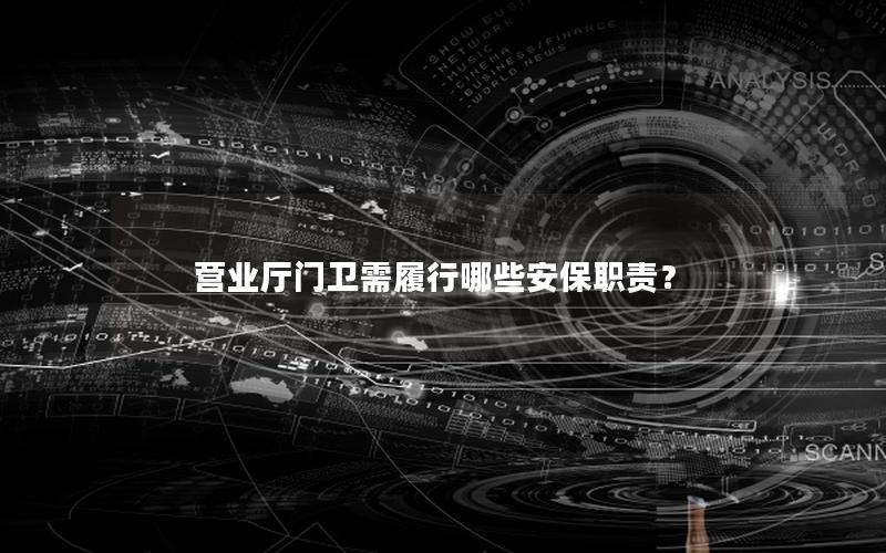 营业厅门卫需履行哪些安保职责？