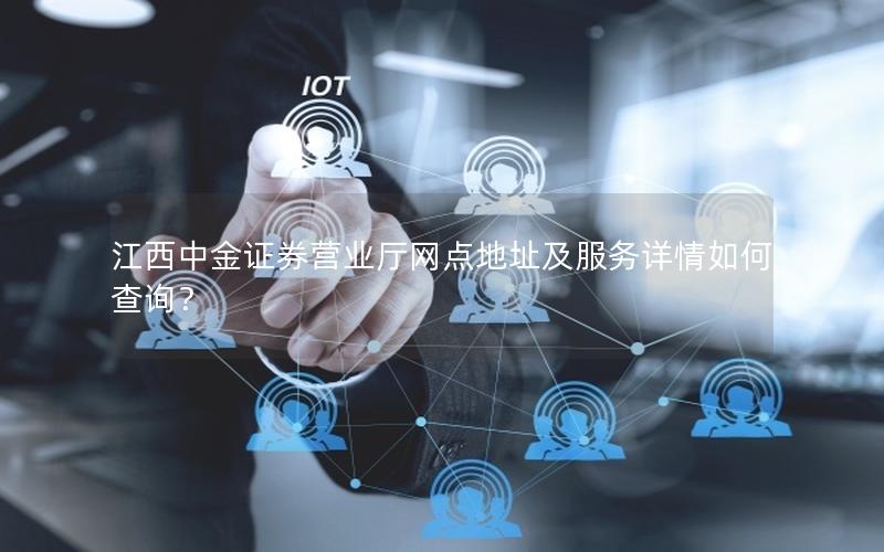 江西中金证券营业厅网点地址及服务详情如何查询？