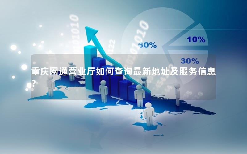 重庆网通营业厅如何查询最新地址及服务信息？