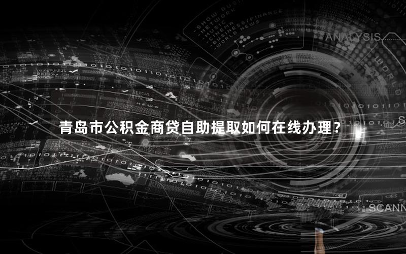 青岛市公积金商贷自助提取如何在线办理？