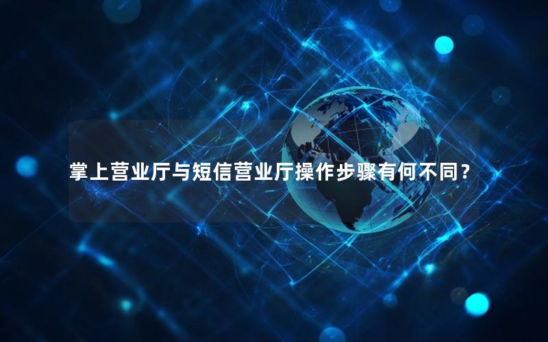 掌上营业厅与短信营业厅操作步骤有何不同？