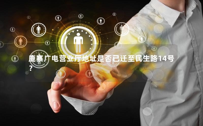 鹿寨广电营业厅地址是否已迁至民生路14号？