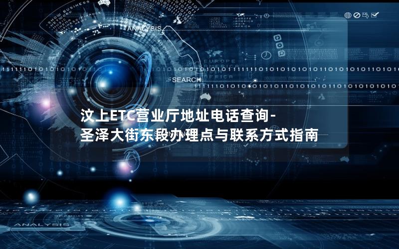 汶上ETC营业厅地址电话查询-圣泽大街东段办理点与联系方式指南