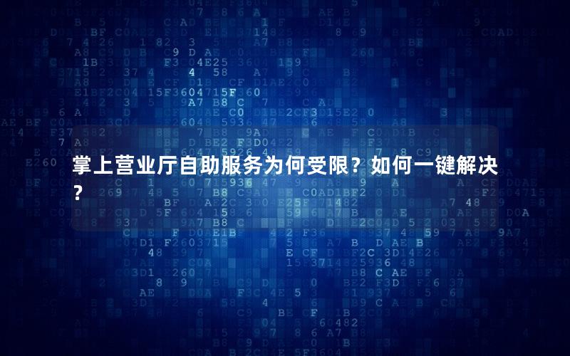 掌上营业厅自助服务为何受限？如何一键解决？