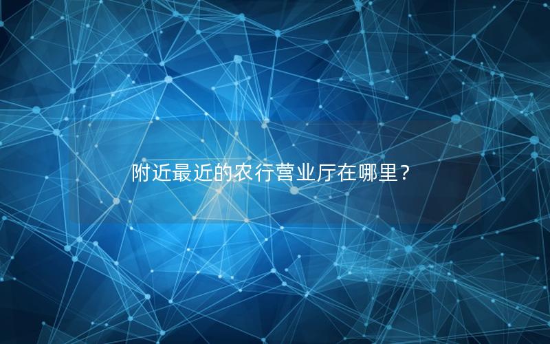 附近最近的农行营业厅在哪里？