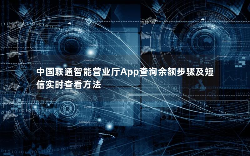 中国联通智能营业厅App查询余额步骤及短信实时查看方法