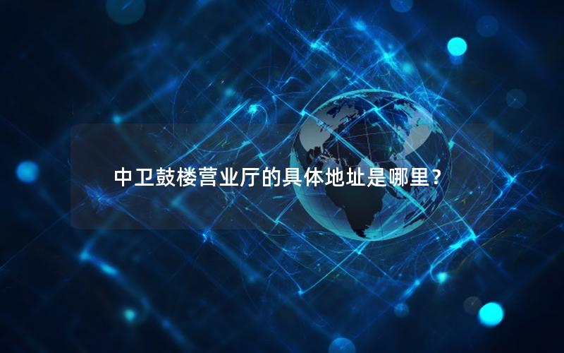 中卫鼓楼营业厅的具体地址是哪里？