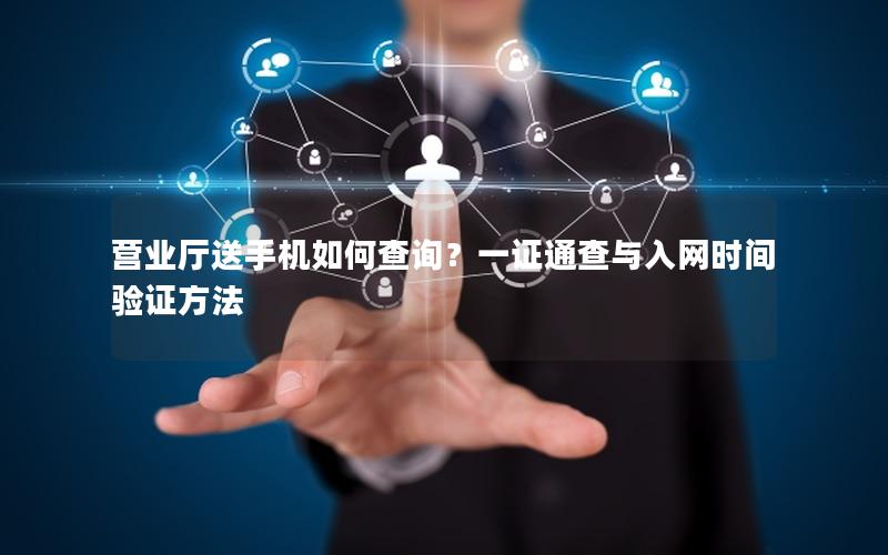 营业厅送手机如何查询？一证通查与入网时间验证方法