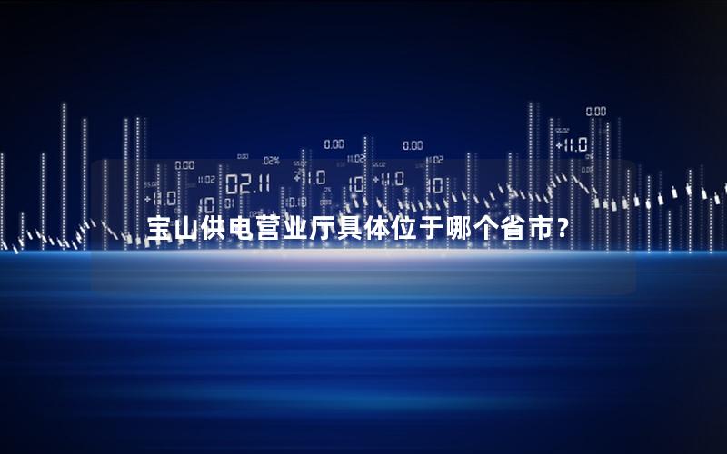 宝山供电营业厅具体位于哪个省市？