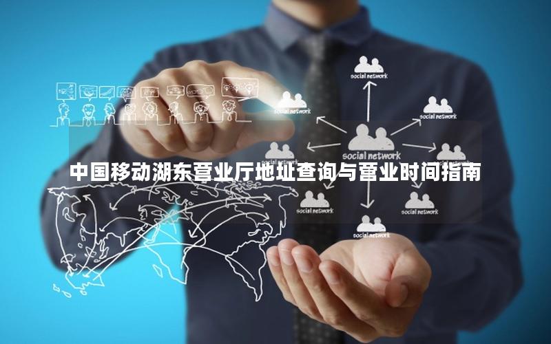 中国移动湖东营业厅地址查询与营业时间指南