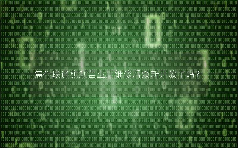 焦作联通旗舰营业厅维修后焕新开放了吗？