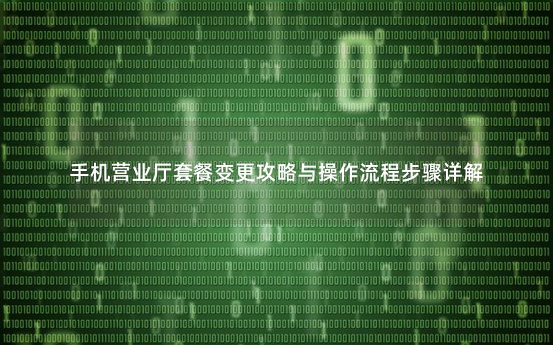 手机营业厅套餐变更攻略与操作流程步骤详解