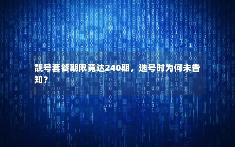 靓号套餐期限竟达240期，选号时为何未告知？
