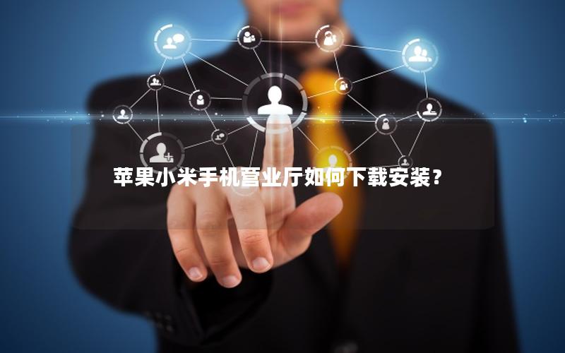 苹果小米手机营业厅如何下载安装？