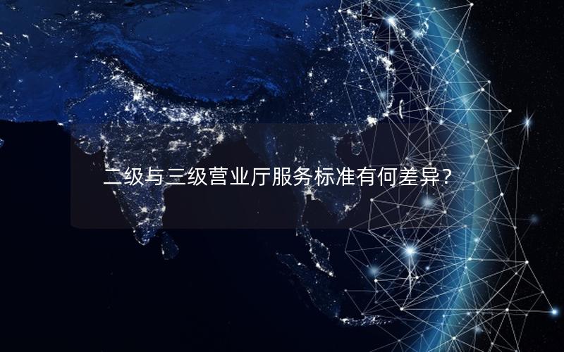 二级与三级营业厅服务标准有何差异？