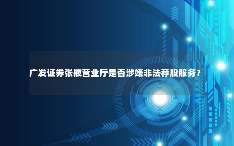 广发证券张掖营业厅是否涉嫌非法荐股服务？