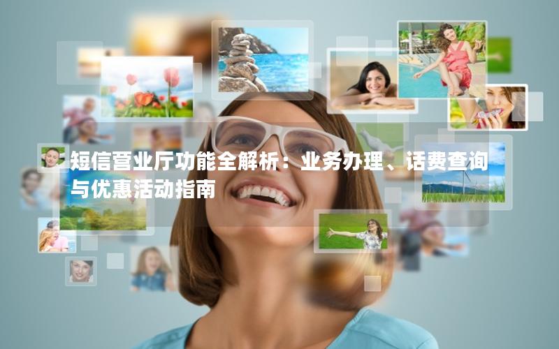 短信营业厅功能全解析：业务办理、话费查询与优惠活动指南