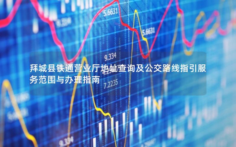 拜城县铁通营业厅地址查询及公交路线指引服务范围与办理指南