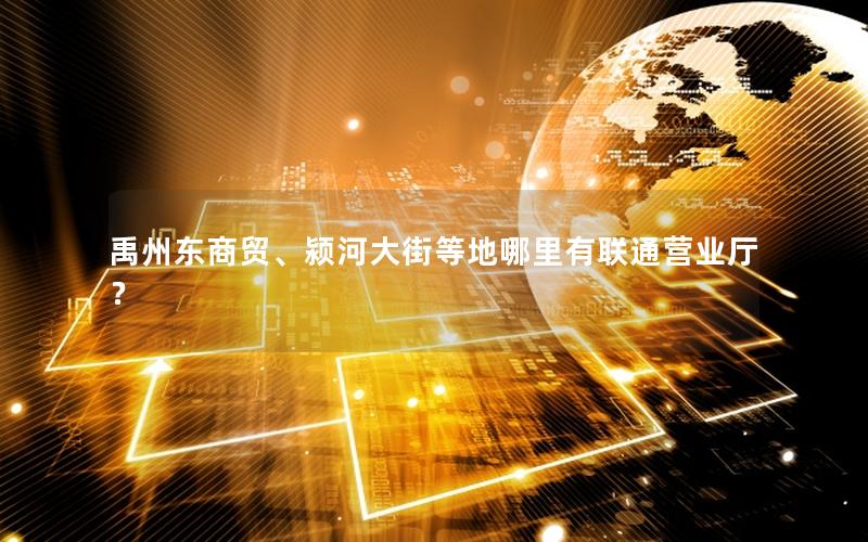 禹州东商贸、颍河大街等地哪里有联通营业厅？