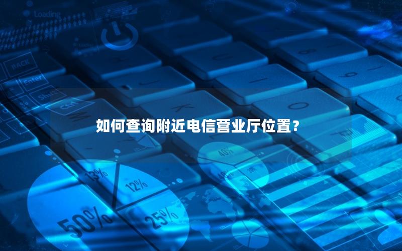 如何查询附近电信营业厅位置？