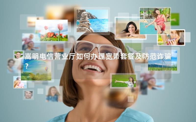 嵩明电信营业厅如何办理宽带套餐及防范诈骗？