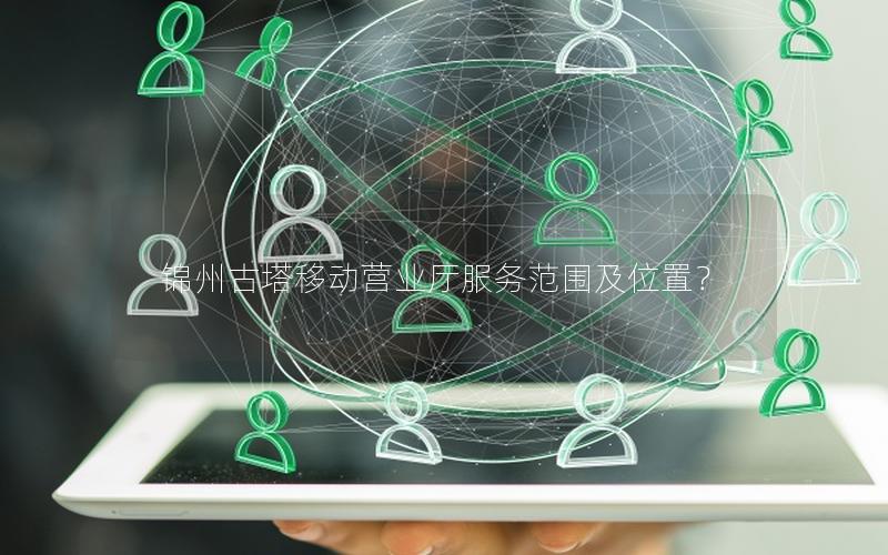 锦州古塔移动营业厅服务范围及位置？