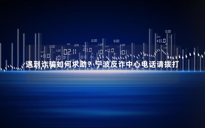 遇到诈骗如何求助？宁波反诈中心电话请拨打