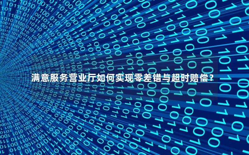 满意服务营业厅如何实现零差错与超时赔偿？
