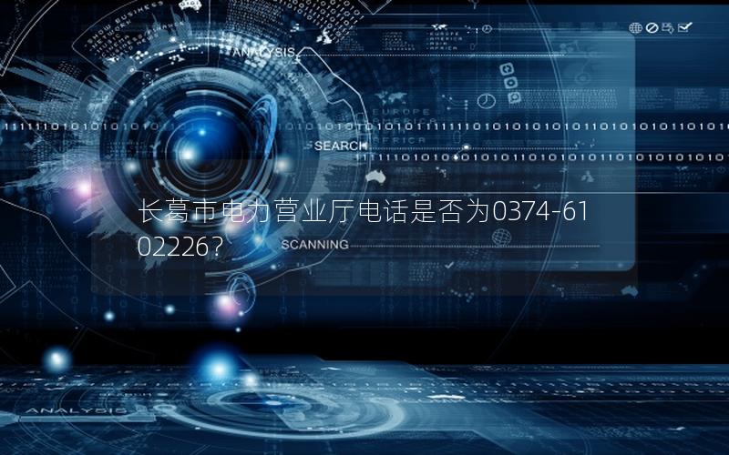 长葛市电力营业厅电话是否为0374-6102226？