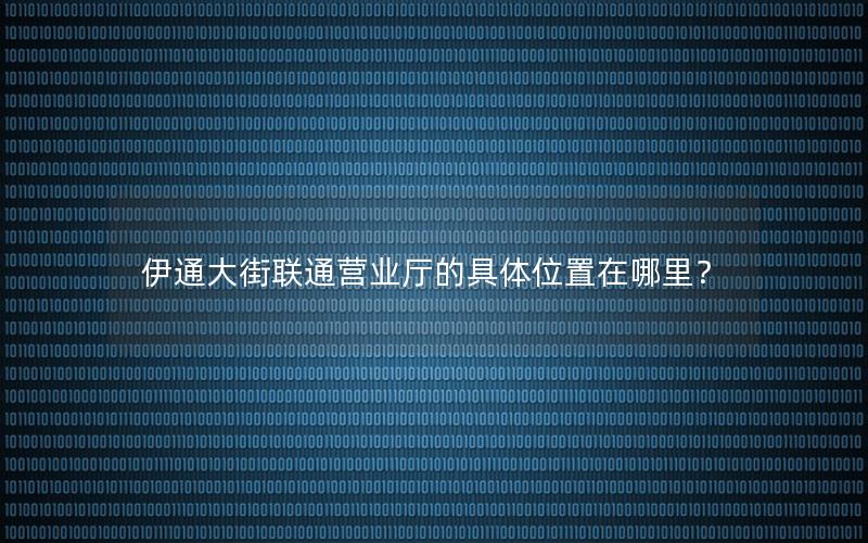 伊通大街联通营业厅的具体位置在哪里？