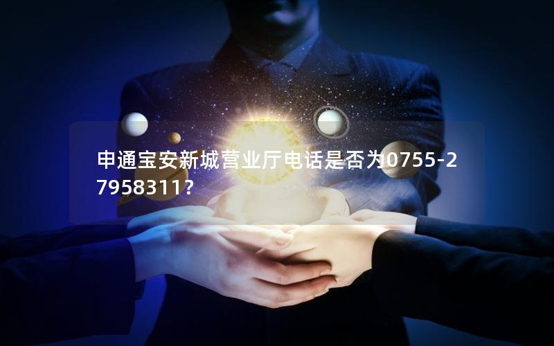 申通宝安新城营业厅电话是否为0755-27958311？