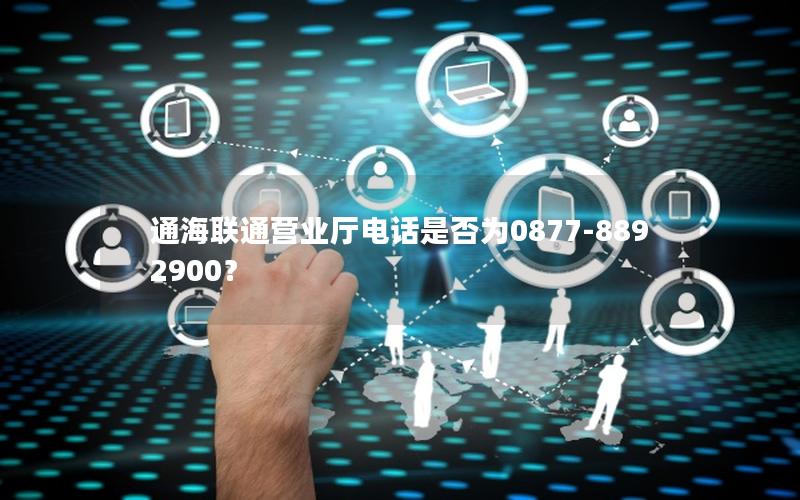 通海联通营业厅电话是否为0877-8892900？