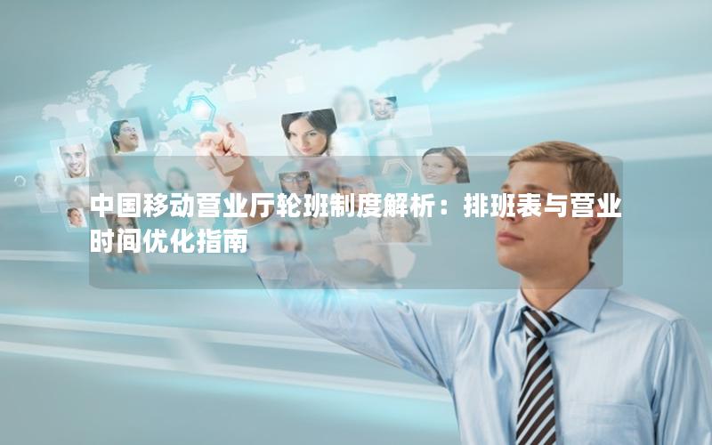 中国移动营业厅轮班制度解析：排班表与营业时间优化指南