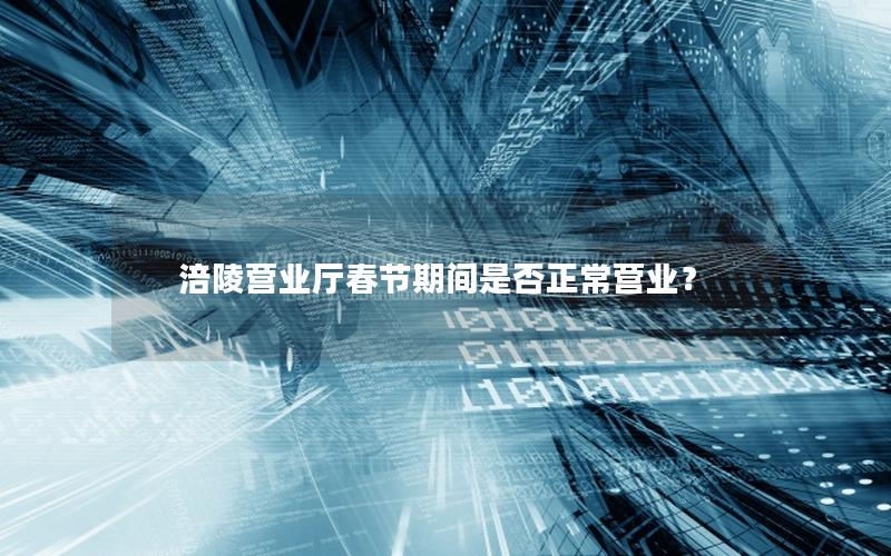 涪陵营业厅春节期间是否正常营业？