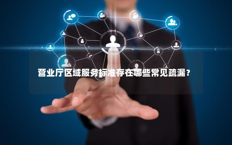 营业厅区域服务标准存在哪些常见疏漏？