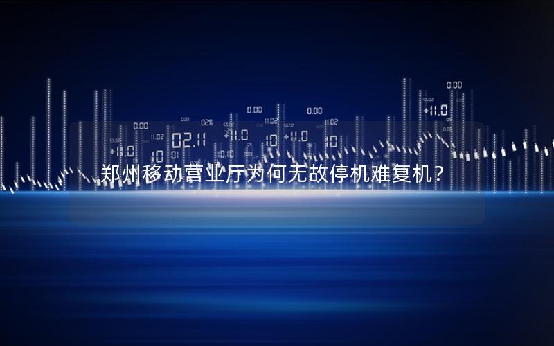 郑州移动营业厅为何无故停机难复机？
