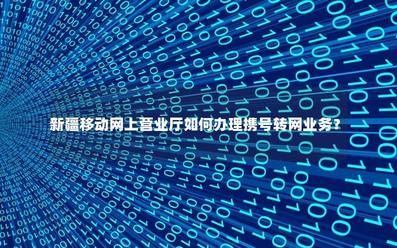 新疆移动网上营业厅如何办理携号转网业务？