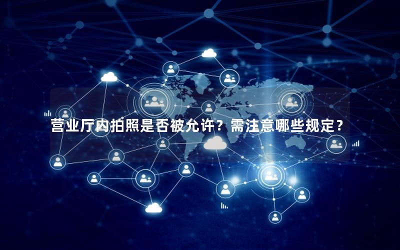 营业厅内拍照是否被允许？需注意哪些规定？