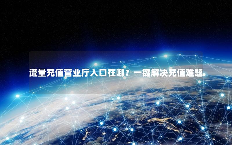 流量充值营业厅入口在哪？一键解决充值难题