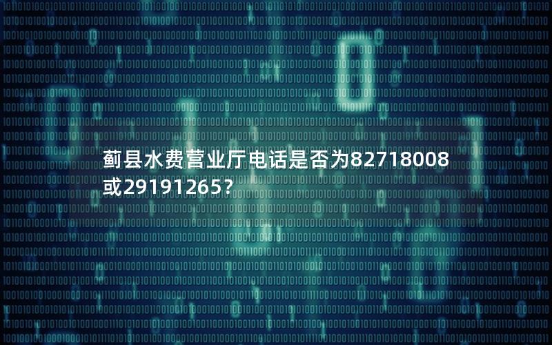 蓟县水费营业厅电话是否为82718008或29191265？