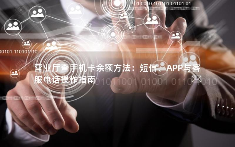 营业厅查手机卡余额方法：短信、APP与客服电话操作指南
