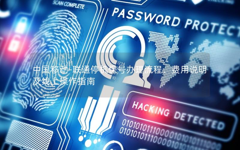 中国移动-联通停机保号办理流程、费用说明及线上操作指南